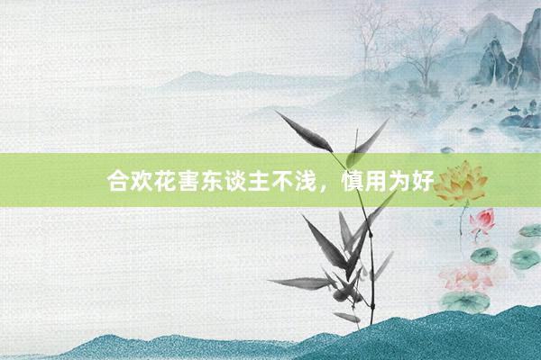 合欢花害东谈主不浅，慎用为好