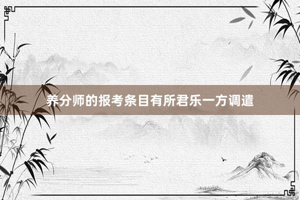 养分师的报考条目有所君乐一方调遣