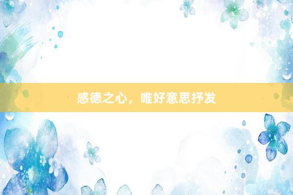 感德之心，唯好意思抒发