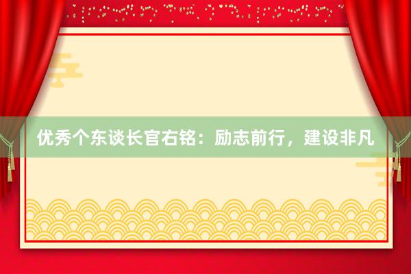 优秀个东谈长官右铭：励志前行，建设非凡